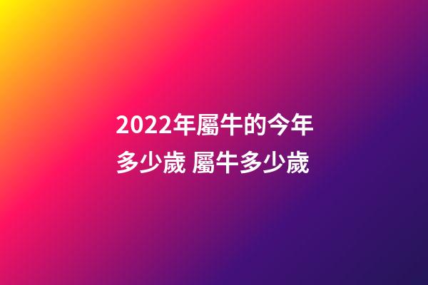 2022年屬牛的今年多少歲 屬牛多少歲-第1張-觀點-玄機派
